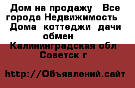 Дом на продажу - Все города Недвижимость » Дома, коттеджи, дачи обмен   . Калининградская обл.,Советск г.